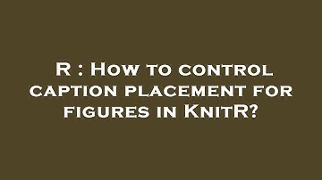 R : How to control caption placement for figures in KnitR?