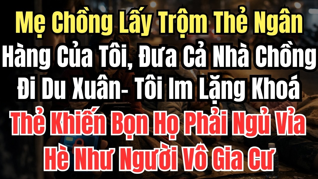 Mẹ Chồng Lấy Trộm Thẻ Ngân Hàng Của Tôi, Đưa Cả Nhà Chồng Đi Du Xuân- Tôi Im Lặng Khoá Thẻ Khiến Bọn