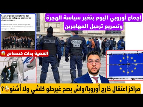عاجل إجماع أوروبي اليوم على تشديد سياسة الهجرة وتسريع ترحيل المهاجرين مراكز للاعتقال خارج أوروبا