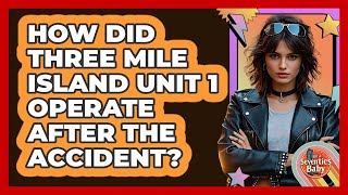 How Did Three Mile Island Unit 1 Operate After The Accident? - I'm a 70s Baby
