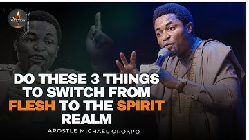 DO THESE 3 THINGS TO SWITCH FROM FLESH TO THE SPIRIT REALM WHILE PRAYING || APOSTLE MICHAEL OROKPO
