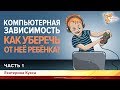 Компьютерная зависимость. Как уберечь от неё ребенка? Екатерина Кукса. Часть 1