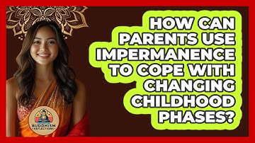 How Can Parents Use Impermanence To Cope With Changing Childhood Phases? - Buddhism Reflections