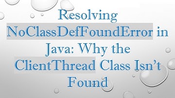 Resolving NoClassDefFoundError in Java: Why the ClientThread Class Isn’t Found