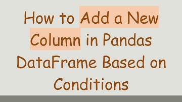How to Add a New Column in Pandas DataFrame Based on Conditions