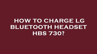 How to charge lg bluetooth headset hbs 730?