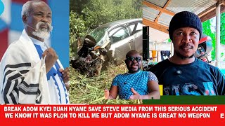 Break Adom Kyei Duah God save Steve Media from a ser!ous acc!dent ,we Know it was a pl@n to k!ill my
