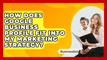 How Does Google Business Profile Fit Into My Marketing Strategy? - BusinessGuide360.com