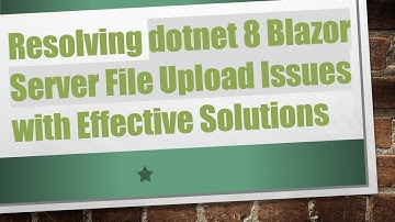 Resolving dotnet 8 Blazor Server File Upload Issues with Effective Solutions