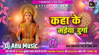 Kaha Ke Maiya Durga Dj Remix | Navratri Special Song 2025 | #Samar_Singh Dj Anu Music 