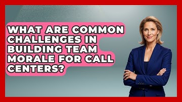 What Are Common Challenges in Building Team Morale for Call Centers?