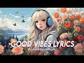 Good Vibes Lyrics 🍀 Chill Spotify Playlist Covers | Latest English Songs With Lyrics