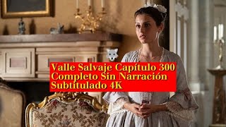 Valle Salvaje Capítulo 300 Completo Sin Narración Subulado 4K