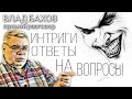 Влад Бахов. Про интриги, ответы на все вопросы и деньги