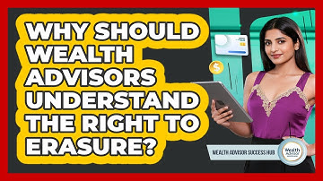 Why Should Wealth Advisors Understand The Right To Erasure? - Wealth Advisor Success Hub