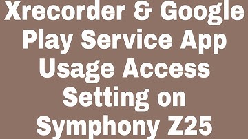 Xrecorder & Google Play Service App Usage Access Setting on Symphony Z25