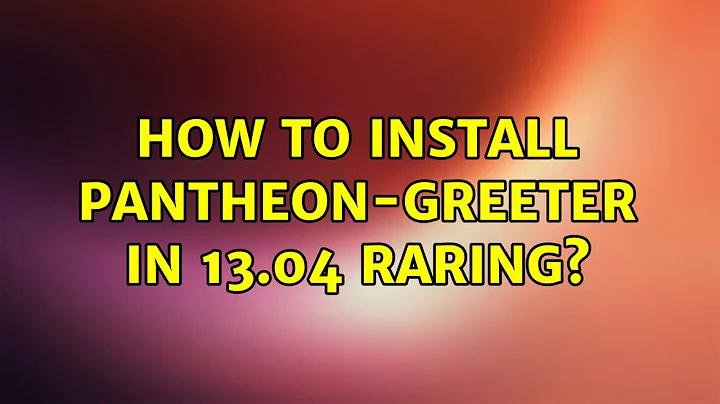 Ubuntu: How to install pantheon-greeter in 13.04 Raring?