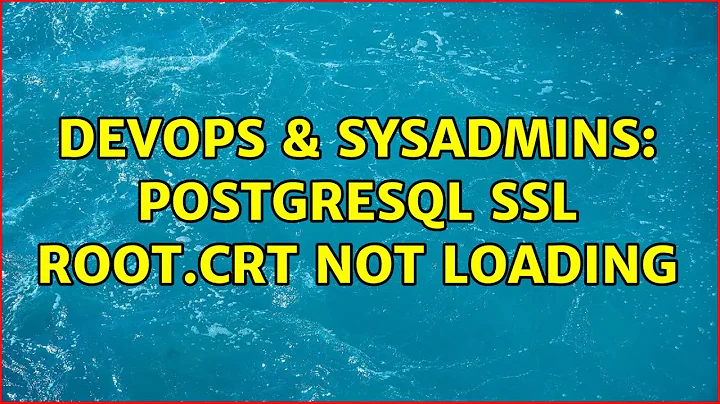 DevOps & SysAdmins: PostgreSQL SSL root.crt not loading