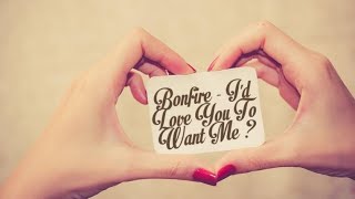 Bonfire - I'd Love You To Want Me 🖤