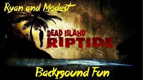 Dead Island Riptide: Background Fun (w/ Ryan and Modest)