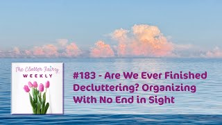 Are We Ever Finished Decluttering? Organizing With No End in Sight  The Clutter Fairy Weekly #183