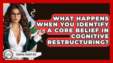 What Happens When You Identify A Core Belief In Cognitive Restructuring? - Cognitive Therapy Hub