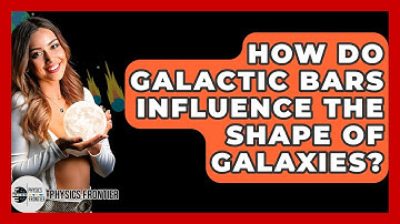 How Do Galactic Bars Influence The Shape Of Galaxies? - Physics Frontier