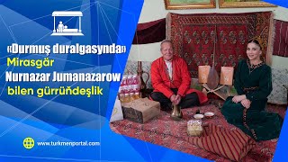 Durmuş Duralgasy Mirasgär Nurnazar Jumanazarow Bilen Gürrüňdeşlik