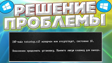 INF-файл txtsetup.sif испорчен или отсутствует,состояние 18 .Как решить проблему?
