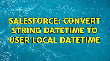 Salesforce: Convert String DateTime to User local DateTime (3 Solutions!!)