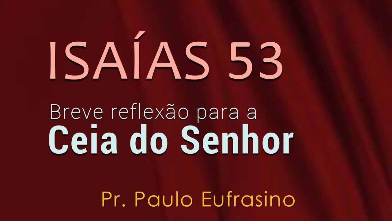 Isaías 53 - Breve reflexão para a Ceia do Senhor - Pr. Paulo Eufrasino