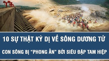 10 SỰ THẬT KỲ DỊ VỀ SÔNG DƯƠNG TỬ - CON SÔNG BỊ “PHONG ẤN” BỞI SIÊU ĐẬP TAM HIỆP