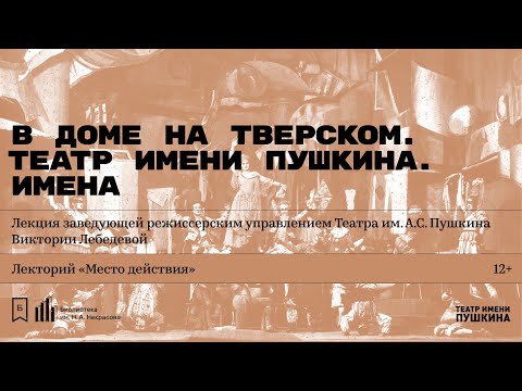 «В доме на Тверском. Театр имени Пушкина. Имена». Лекция Виктории Лебедевой