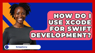 How Do I Use Xcode For Swift Development? - Be App Savvy