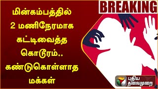 #BREAKING: பெண்ணை மின்கம்பத்தில் 2 மணிநேரமாக கட்டிவைத்த கொடூரம்.. கண்டுகொள்ளாத மக்கள் | PTT