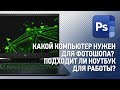 Какой компьютер нужен для Фотошопа? Подходит ли ноутбук для работы? Ответы на вопросы №1