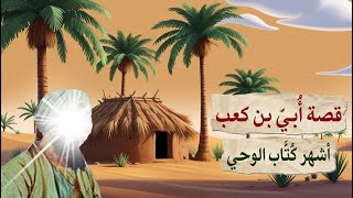 قصة الصحابي أُبيّ بن كعب : الذي ذكره الله تعالى في الملأ الأعلى
