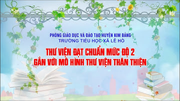 THƯ VIỆN ĐẠT CHUẨN MỨC ĐỘ 2 GẮN VỚI MÔ HÌNH THƯ VIỆN THÂN THIỆN -TRƯỜNG TIỂU HỌC XÃ LÊ HỒ-H.KIM BẢNG
