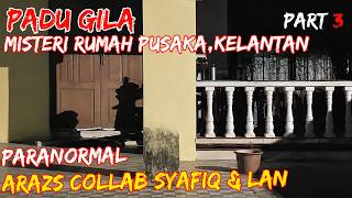 PADU GILA ((MISTERI RUMAH PUSAKA,KELANTAN)) PARANORMAL ARAZS COLLAB SAFIQ & LAN PART 3/3