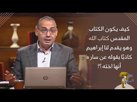 كيف يكون الكتاب المقدس كتاب الله وهو يقدم لنا إبراهيم كاذب ا بقوله عن ساره أنها اخته حقك تسأل