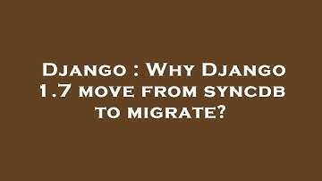 Django : Why Django 1.7 move from syncdb to migrate?