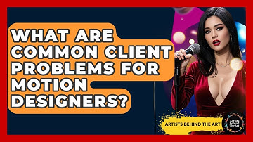 What Are Common Client Problems For Motion Designers? - Artists Behind the Art