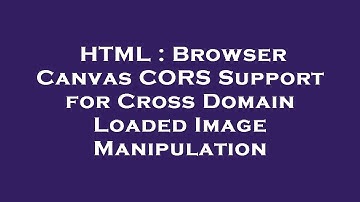 HTML : Browser Canvas CORS Support for Cross Domain Loaded Image Manipulation