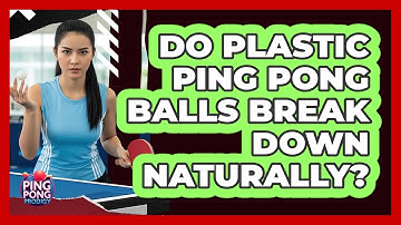 Do Plastic Ping Pong Balls Break Down Naturally?