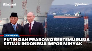 Hore Putin Setuju Indonesia Impor Minyak Mentah Dari Rusia Setelah Bertemu Prabowo