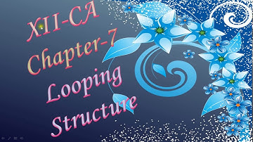 XII CA CHAPTER 7 LOOPING STRUCTURE