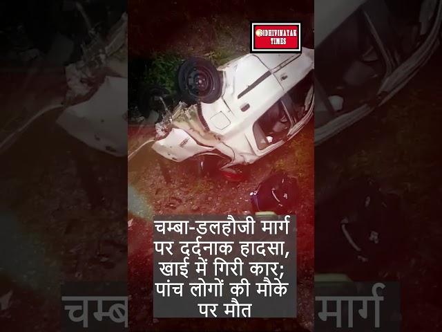 चम्बा-डलहौजी मार्ग पर दर्दनाक हादसा, खाई में गिरी कार; पांच लोगों की मौके पर मौत