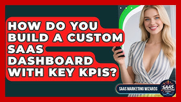 How Do You Build A Custom SaaS Dashboard With Key KPIs? - Saas Marketing Wizards