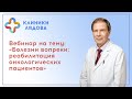 Вебинар К.В. Лядова на тему «Болезни вопреки: реабилитация онкологических пациентов»