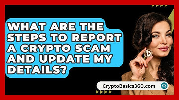 What Are the Steps to Report a Crypto Scam and Update My Details? | CryptoBasics360 News